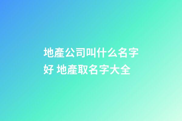地產公司叫什么名字好 地產取名字大全-第1張-公司起名-玄機派